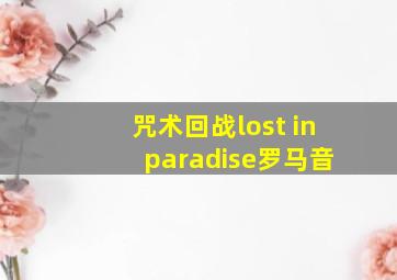 咒术回战lost in paradise罗马音